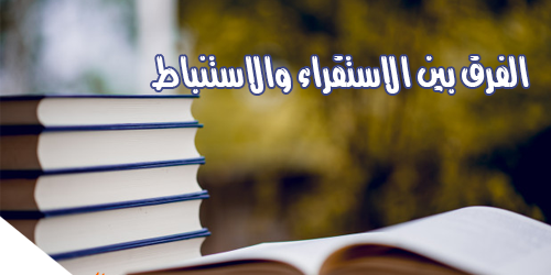 الفرق بين الاستقراء والاستنباط